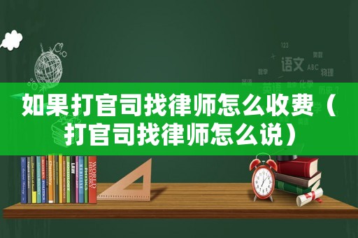 如果打官司找律師怎么收費（打官司找律師怎么說）