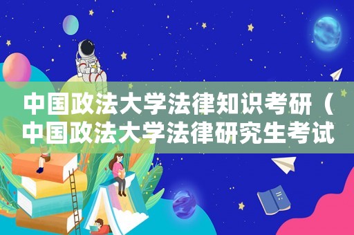 中國(guó)政法大學(xué)法律知識(shí)考研（中國(guó)政法大學(xué)法律研究生考試科目）