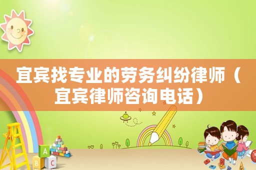 宜賓找專業(yè)的勞務(wù)糾紛律師（宜賓律師咨詢電話）