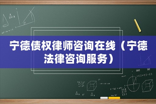 寧德債權(quán)律師咨詢在線（寧德法律咨詢服務(wù)）