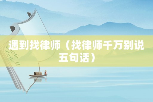 遇到找律師（找律師千萬別說五句話）