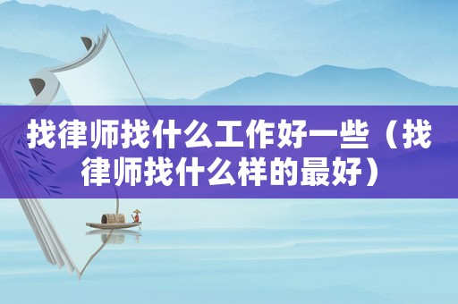 找律師找什么工作好一些（找律師找什么樣的最好）