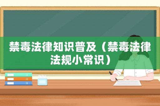 禁毒法律知識(shí)普及（禁毒法律法規(guī)小常識(shí)）