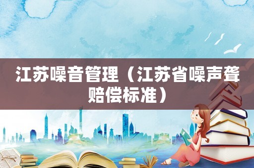 江蘇噪音管理（江蘇省噪聲聾賠償標(biāo)準(zhǔn)）