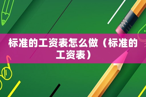 標(biāo)準(zhǔn)的工資表怎么做（標(biāo)準(zhǔn)的工資表）