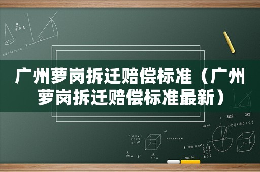廣州蘿崗拆遷賠償標(biāo)準(zhǔn)（廣州蘿崗拆遷賠償標(biāo)準(zhǔn)最新）