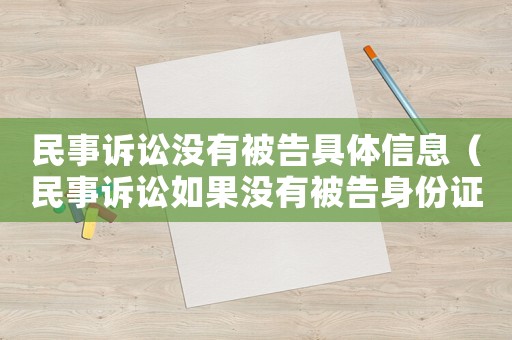 民事訴訟沒(méi)有被告具體信息（民事訴訟如果沒(méi)有被告身份證號(hào)怎么辦）