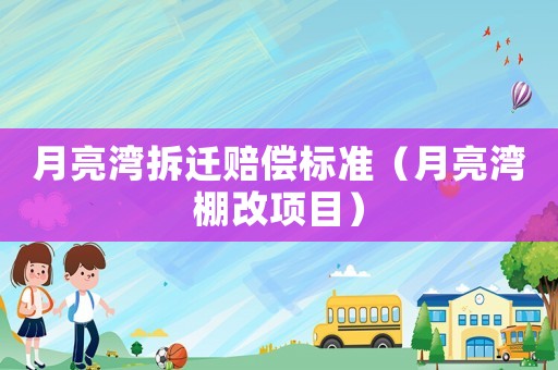月亮灣拆遷賠償標(biāo)準(zhǔn)（月亮灣棚改項(xiàng)目）