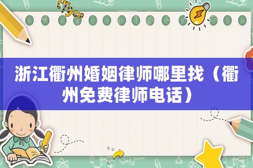 浙江衢州婚姻律師哪里找（衢州免費(fèi)律師電話）