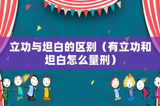 立功與坦白的區(qū)別（有立功和坦白怎么量刑）