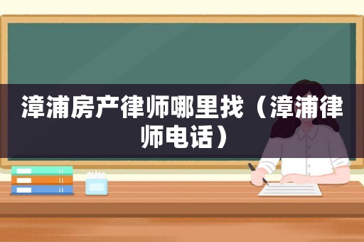 漳浦房產(chǎn)律師哪里找（漳浦律師電話）