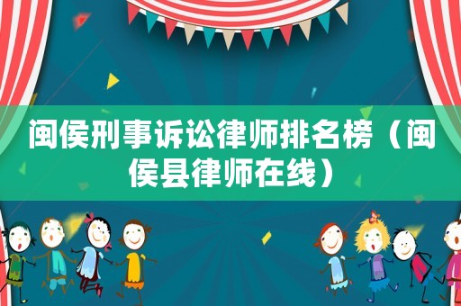 閩侯刑事訴訟律師排名榜（閩侯縣律師在線）