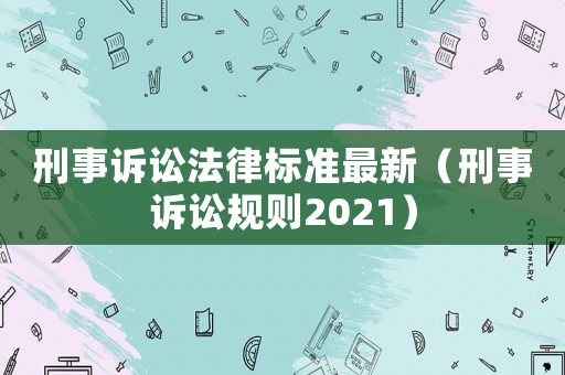刑事訴訟法律標(biāo)準(zhǔn)最新（刑事訴訟規(guī)則2021）