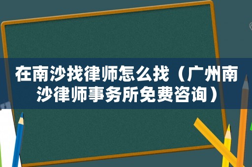 在南沙找律師怎么找（廣州南沙律師事務所免費咨詢）