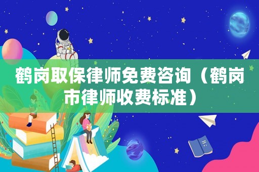 鶴崗取保律師免費(fèi)咨詢（鶴崗市律師收費(fèi)標(biāo)準(zhǔn)）