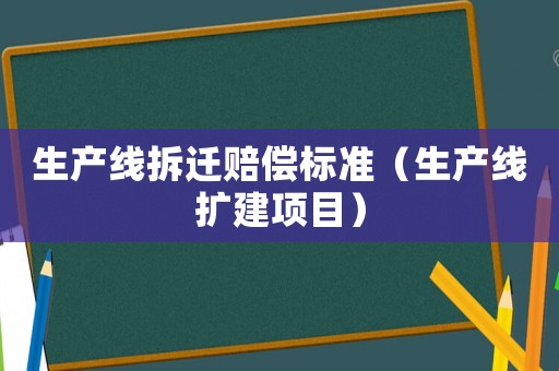 生產(chǎn)線拆遷賠償標(biāo)準(zhǔn)（生產(chǎn)線擴(kuò)建項目）