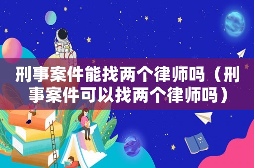 刑事案件能找兩個(gè)律師嗎（刑事案件可以找兩個(gè)律師嗎）