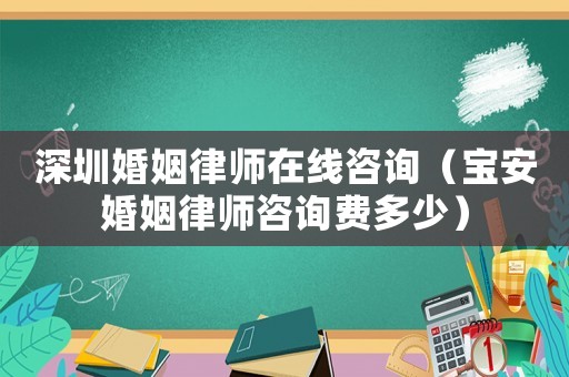 深圳婚姻律師在線咨詢（寶安婚姻律師咨詢費多少）