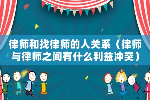 律師和找律師的人關(guān)系（律師與律師之間有什么利益沖突）
