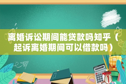 離婚訴訟期間能貸款嗎知乎（起訴離婚期間可以借款嗎）