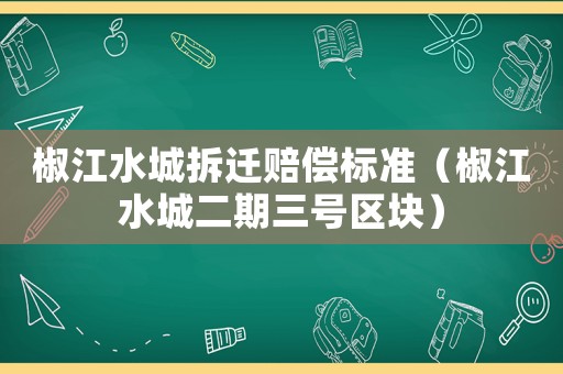 椒江水城拆遷賠償標準（椒江水城二期三號區(qū)塊）