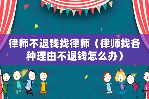 律師不退錢(qián)找律師（律師找各種理由不退錢(qián)怎么辦）