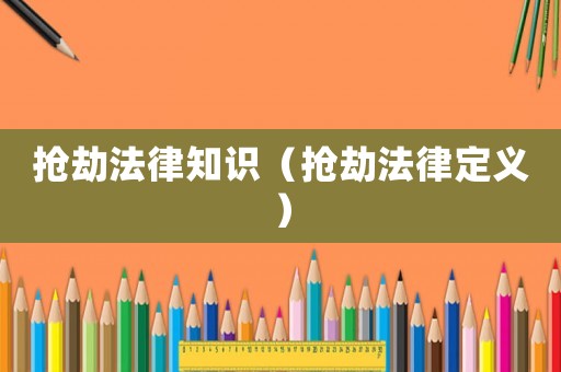 搶劫法律知識（搶劫法律定義）