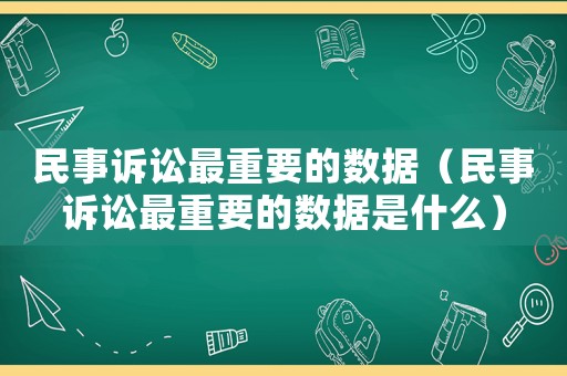 民事訴訟最重要的數(shù)據(jù)（民事訴訟最重要的數(shù)據(jù)是什么）