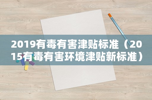 2019有毒有害津貼標準（2015有毒有害環(huán)境津貼新標準）
