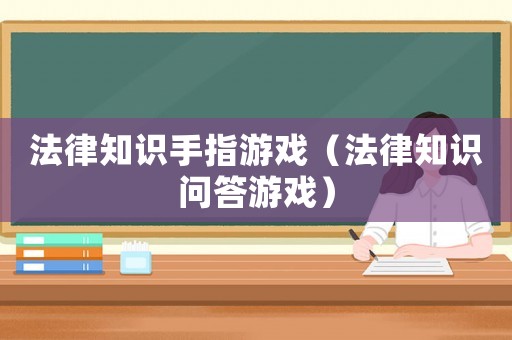 法律知識手指游戲（法律知識問答游戲）