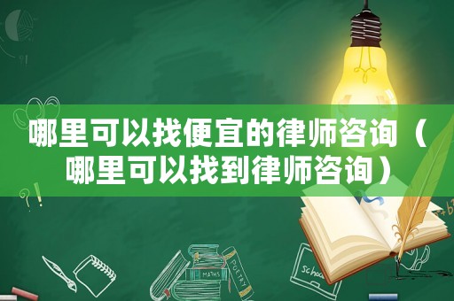 哪里可以找便宜的律師咨詢（哪里可以找到律師咨詢）