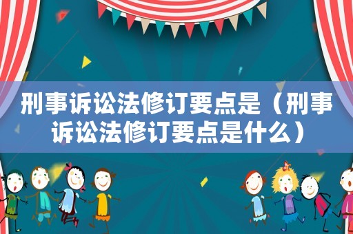 刑事訴訟法修訂要點是（刑事訴訟法修訂要點是什么）