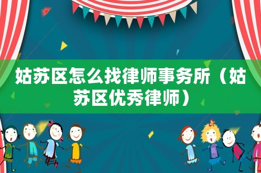 姑蘇區(qū)怎么找律師事務(wù)所（姑蘇區(qū)優(yōu)秀律師）