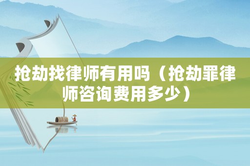 搶劫找律師有用嗎（搶劫罪律師咨詢費(fèi)用多少）