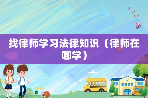找律師學習法律知識（律師在哪學）
