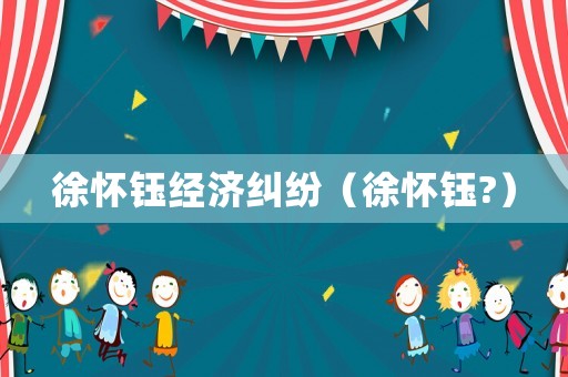 徐懷鈺經(jīng)濟糾紛（徐懷鈺?）