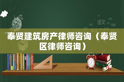 奉賢建筑房產(chǎn)律師咨詢（奉賢區(qū)律師咨詢）