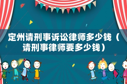 定州請刑事訴訟律師多少錢（請刑事律師要多少錢）