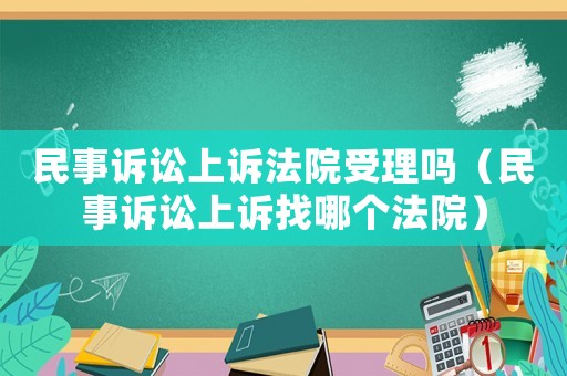民事訴訟上訴法院受理嗎（民事訴訟上訴找哪個(gè)法院）