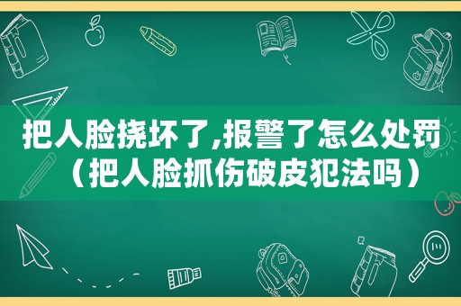 把人臉撓壞了,報(bào)警了怎么處罰（把人臉抓傷破皮犯法嗎）