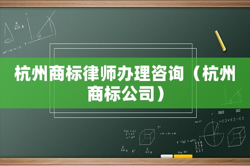 杭州商標(biāo)律師辦理咨詢（杭州商標(biāo)公司）