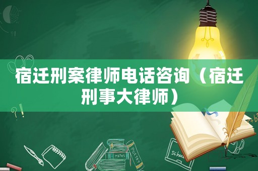 宿遷刑案律師電話咨詢（宿遷刑事大律師）