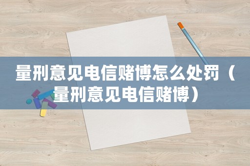 量刑意見電信賭博怎么處罰（量刑意見電信賭博）