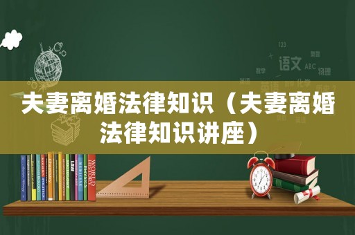 夫妻離婚法律知識（夫妻離婚法律知識講座）