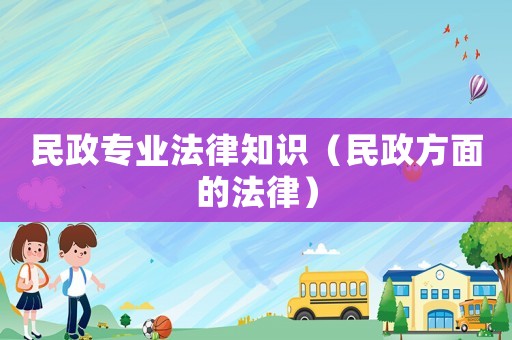民政專業(yè)法律知識(shí)（民政方面的法律）