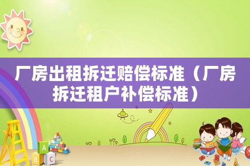 廠房出租拆遷賠償標(biāo)準(zhǔn)（廠房拆遷租戶補(bǔ)償標(biāo)準(zhǔn)）