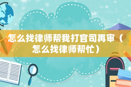 怎么找律師幫我打官司再審（怎么找律師幫忙）