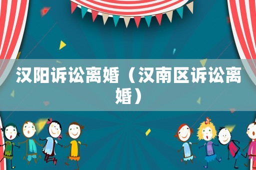 漢陽(yáng)訴訟離婚（漢南區(qū)訴訟離婚）