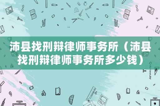 沛縣找刑辯律師事務(wù)所（沛縣找刑辯律師事務(wù)所多少錢）