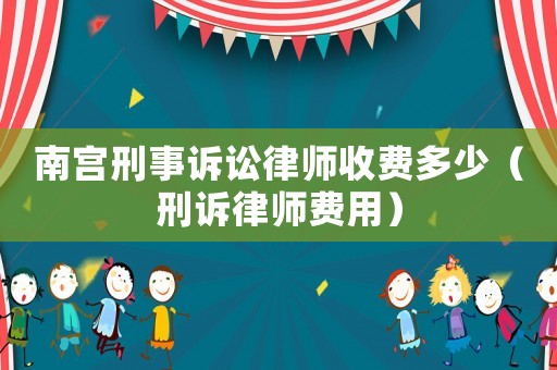 南宮刑事訴訟律師收費(fèi)多少（刑訴律師費(fèi)用）